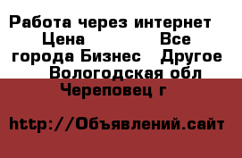 Работа через интернет › Цена ­ 20 000 - Все города Бизнес » Другое   . Вологодская обл.,Череповец г.